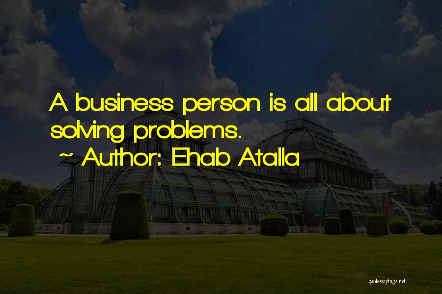 Ehab Atalla Quotes: A Business Person Is All About Solving Problems.
