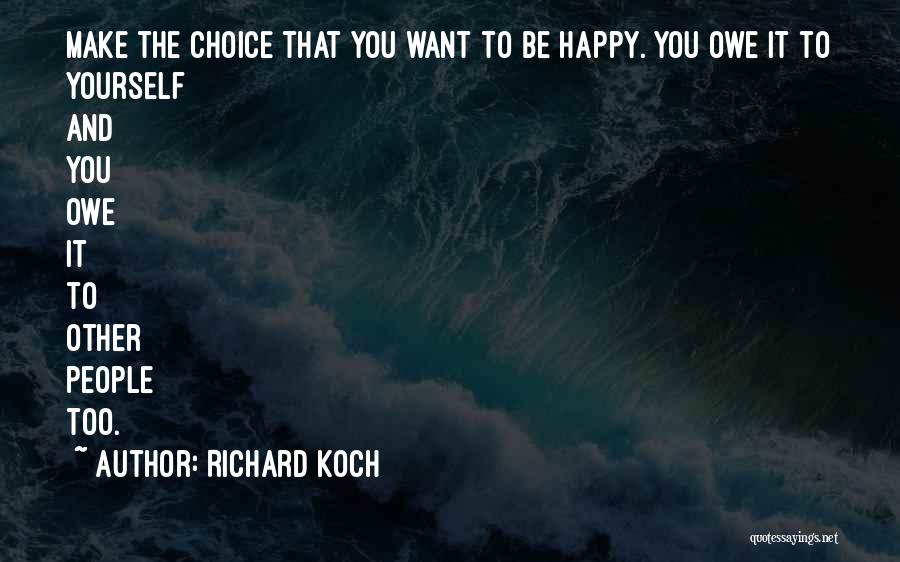 Richard Koch Quotes: Make The Choice That You Want To Be Happy. You Owe It To Yourself And You Owe It To Other