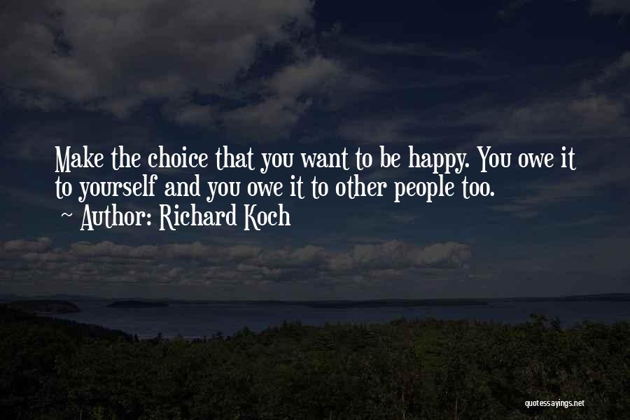 Richard Koch Quotes: Make The Choice That You Want To Be Happy. You Owe It To Yourself And You Owe It To Other