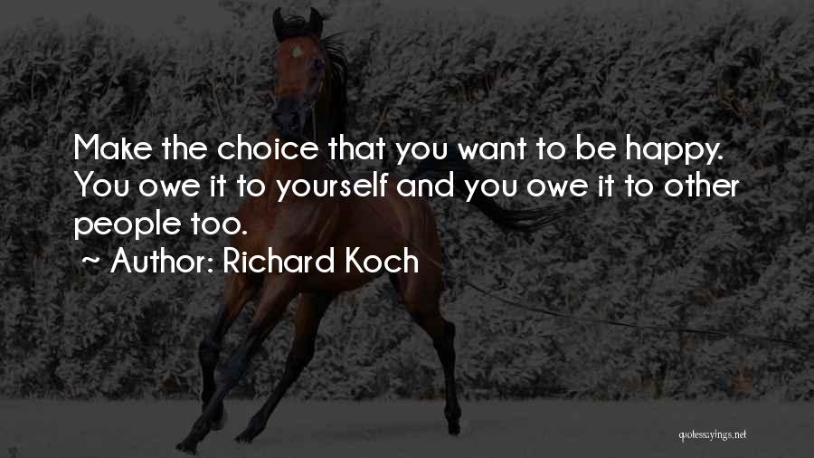 Richard Koch Quotes: Make The Choice That You Want To Be Happy. You Owe It To Yourself And You Owe It To Other