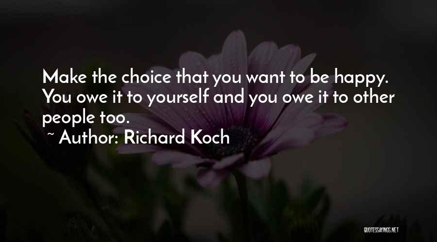 Richard Koch Quotes: Make The Choice That You Want To Be Happy. You Owe It To Yourself And You Owe It To Other