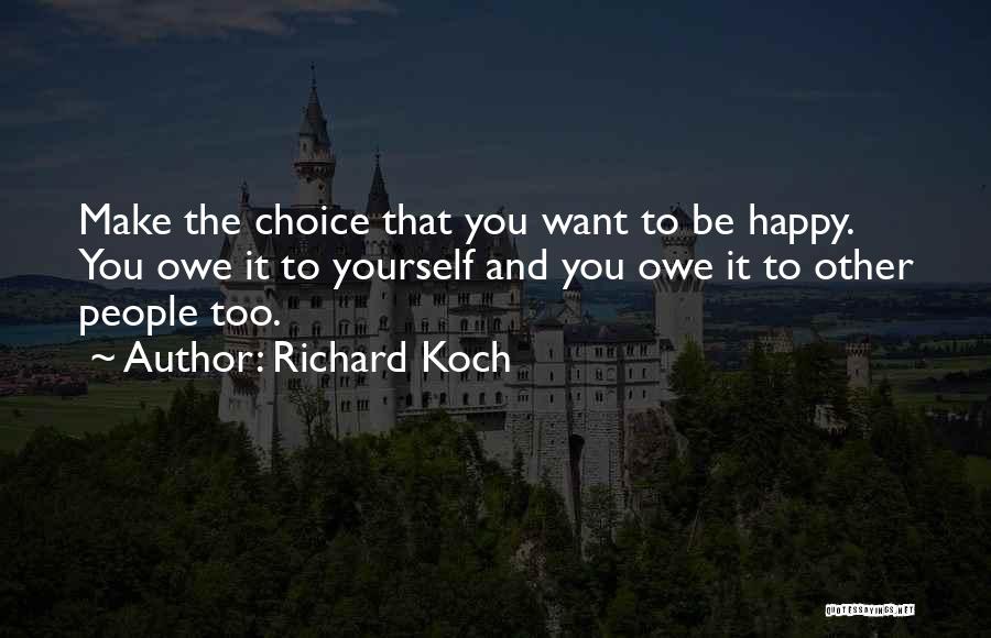 Richard Koch Quotes: Make The Choice That You Want To Be Happy. You Owe It To Yourself And You Owe It To Other