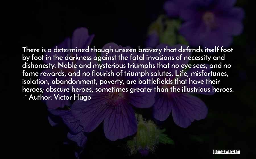 Victor Hugo Quotes: There Is A Determined Though Unseen Bravery That Defends Itself Foot By Foot In The Darkness Against The Fatal Invasions