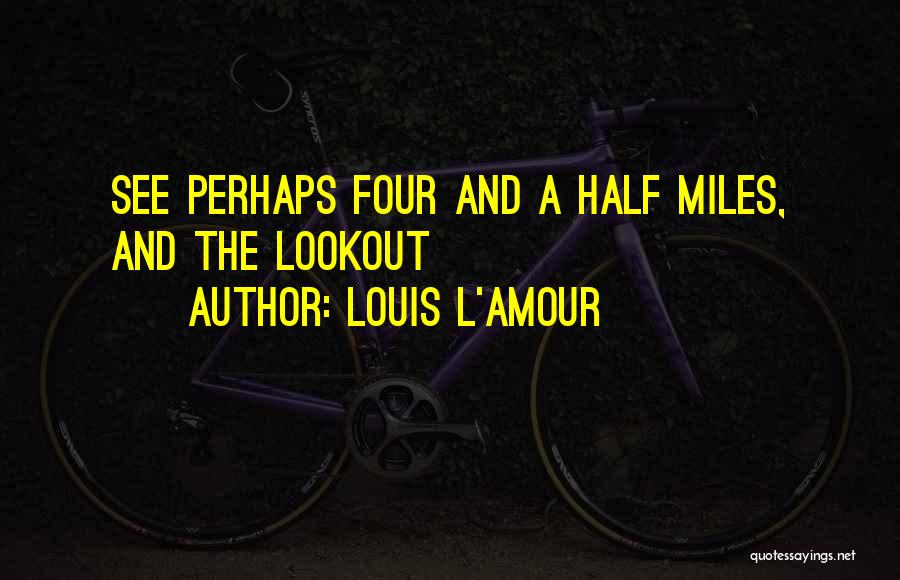 Louis L'Amour Quotes: See Perhaps Four And A Half Miles, And The Lookout