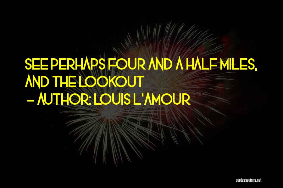 Louis L'Amour Quotes: See Perhaps Four And A Half Miles, And The Lookout