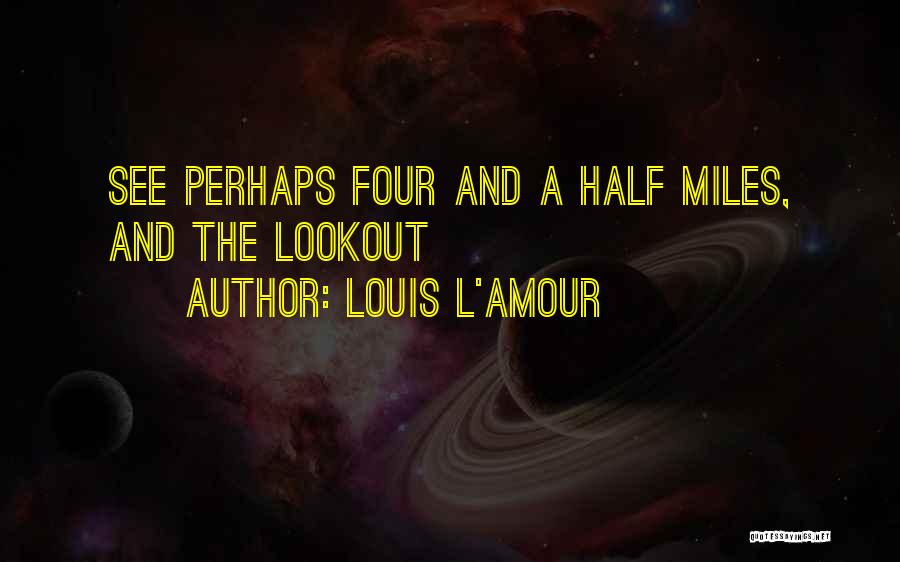 Louis L'Amour Quotes: See Perhaps Four And A Half Miles, And The Lookout