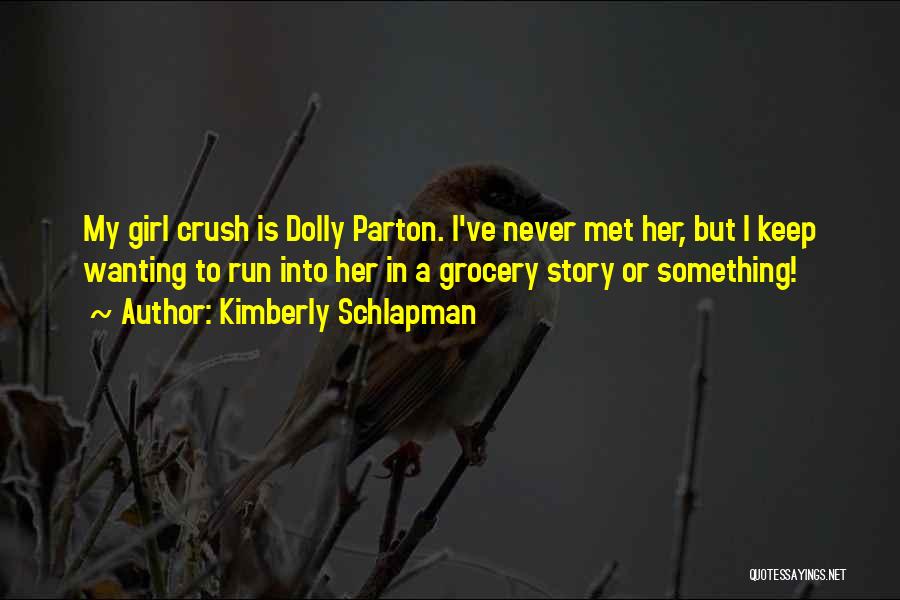 Kimberly Schlapman Quotes: My Girl Crush Is Dolly Parton. I've Never Met Her, But I Keep Wanting To Run Into Her In A