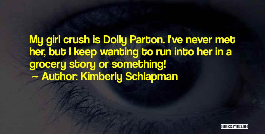 Kimberly Schlapman Quotes: My Girl Crush Is Dolly Parton. I've Never Met Her, But I Keep Wanting To Run Into Her In A