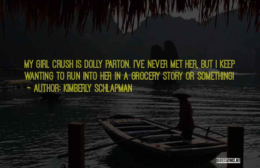 Kimberly Schlapman Quotes: My Girl Crush Is Dolly Parton. I've Never Met Her, But I Keep Wanting To Run Into Her In A