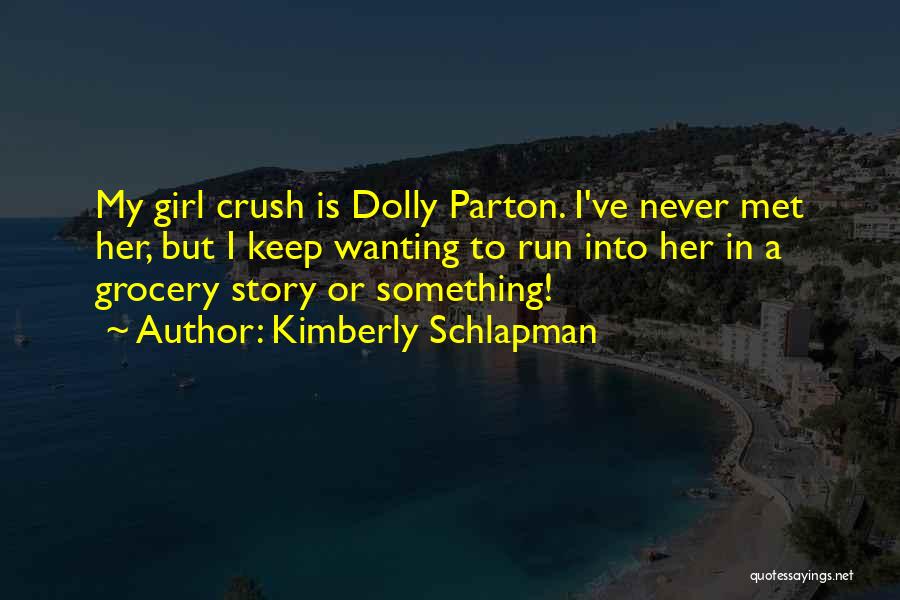 Kimberly Schlapman Quotes: My Girl Crush Is Dolly Parton. I've Never Met Her, But I Keep Wanting To Run Into Her In A