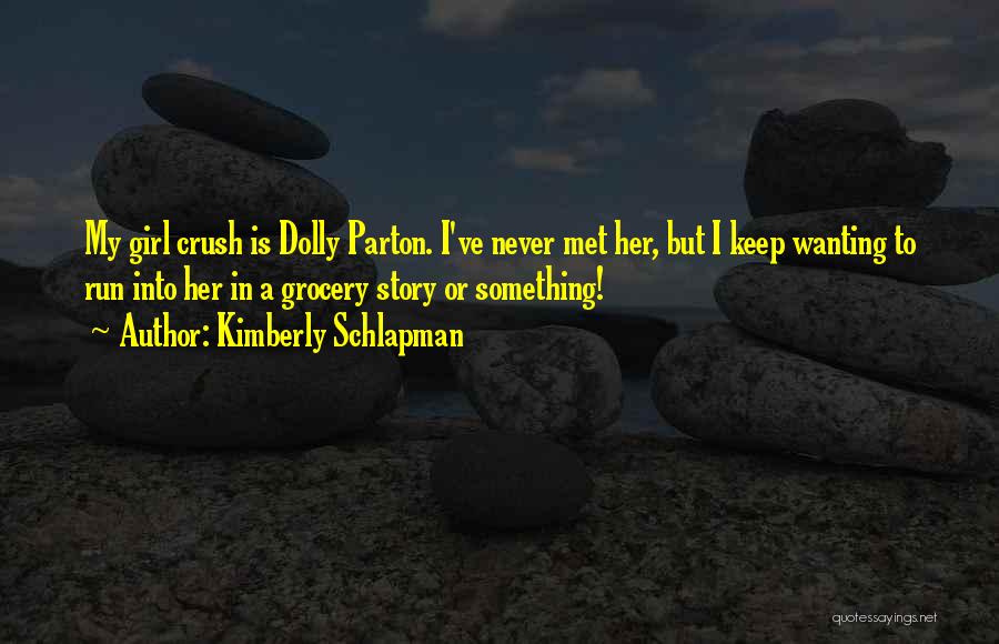 Kimberly Schlapman Quotes: My Girl Crush Is Dolly Parton. I've Never Met Her, But I Keep Wanting To Run Into Her In A