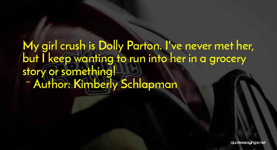 Kimberly Schlapman Quotes: My Girl Crush Is Dolly Parton. I've Never Met Her, But I Keep Wanting To Run Into Her In A