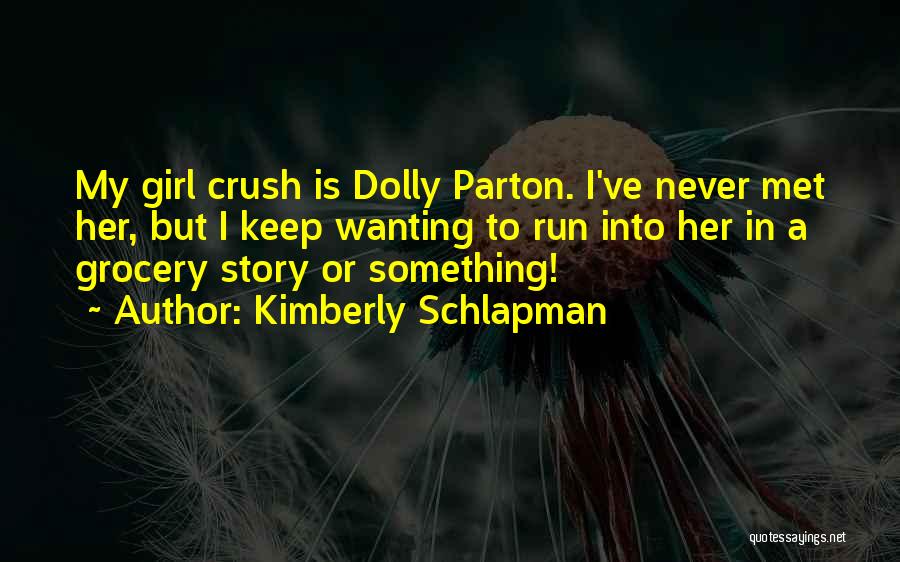 Kimberly Schlapman Quotes: My Girl Crush Is Dolly Parton. I've Never Met Her, But I Keep Wanting To Run Into Her In A