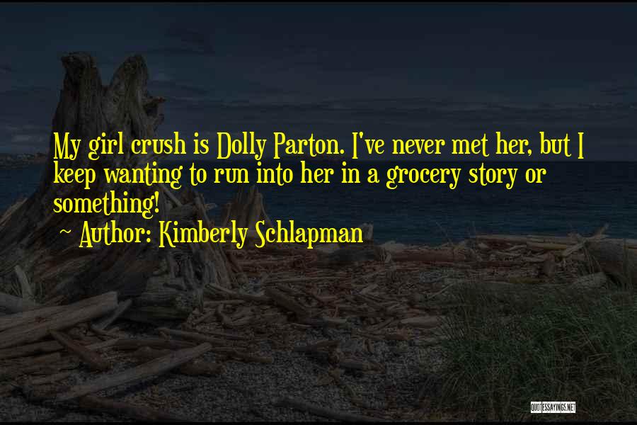 Kimberly Schlapman Quotes: My Girl Crush Is Dolly Parton. I've Never Met Her, But I Keep Wanting To Run Into Her In A