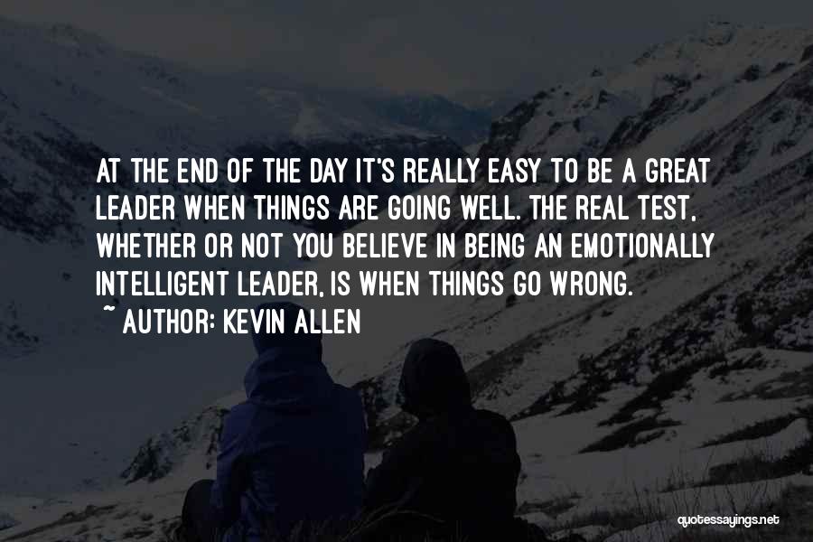 Kevin Allen Quotes: At The End Of The Day It's Really Easy To Be A Great Leader When Things Are Going Well. The