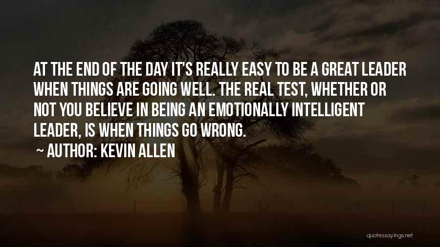 Kevin Allen Quotes: At The End Of The Day It's Really Easy To Be A Great Leader When Things Are Going Well. The