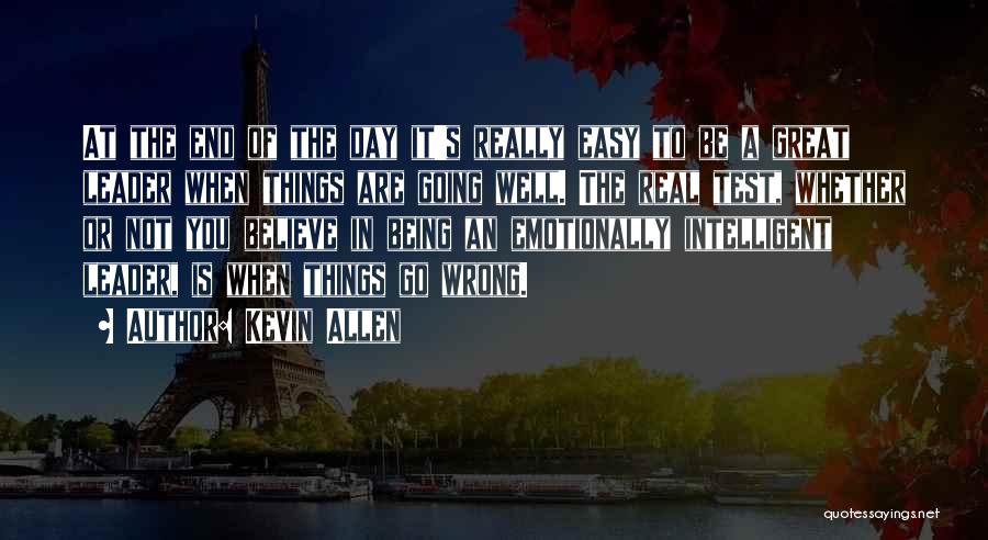 Kevin Allen Quotes: At The End Of The Day It's Really Easy To Be A Great Leader When Things Are Going Well. The