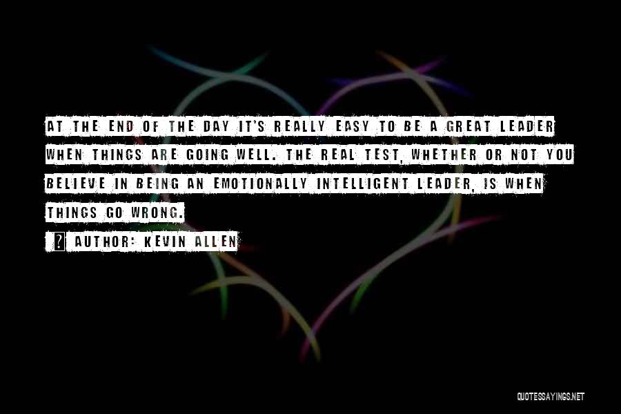 Kevin Allen Quotes: At The End Of The Day It's Really Easy To Be A Great Leader When Things Are Going Well. The