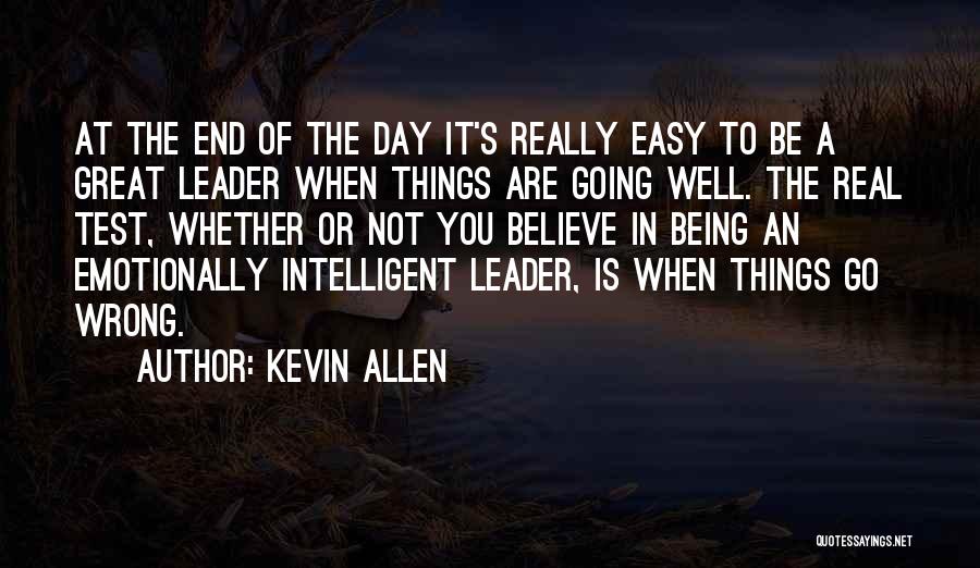 Kevin Allen Quotes: At The End Of The Day It's Really Easy To Be A Great Leader When Things Are Going Well. The
