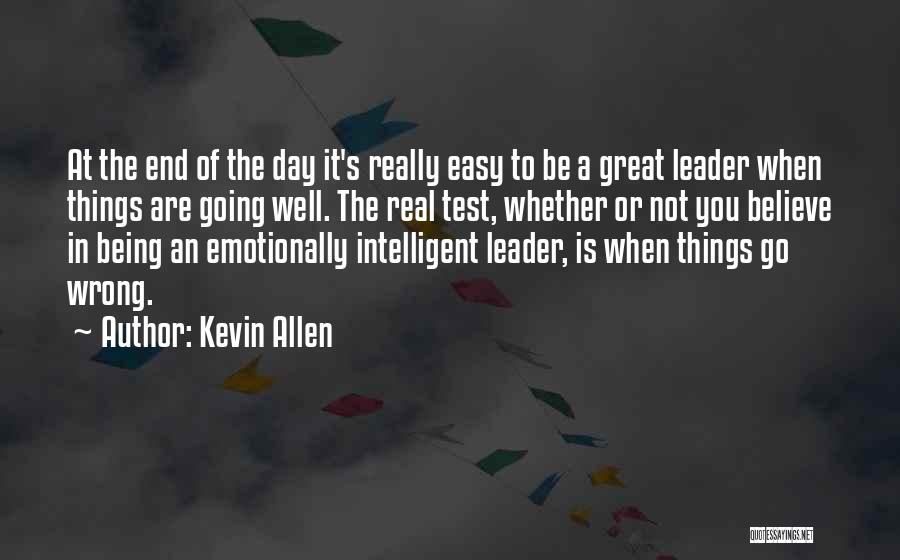 Kevin Allen Quotes: At The End Of The Day It's Really Easy To Be A Great Leader When Things Are Going Well. The