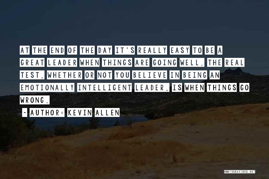 Kevin Allen Quotes: At The End Of The Day It's Really Easy To Be A Great Leader When Things Are Going Well. The
