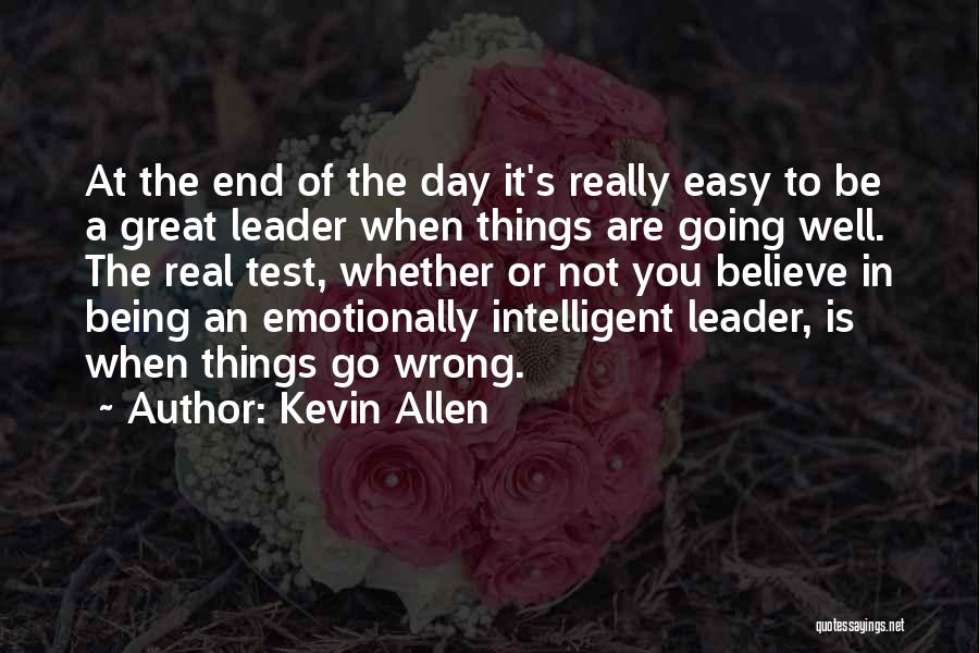 Kevin Allen Quotes: At The End Of The Day It's Really Easy To Be A Great Leader When Things Are Going Well. The