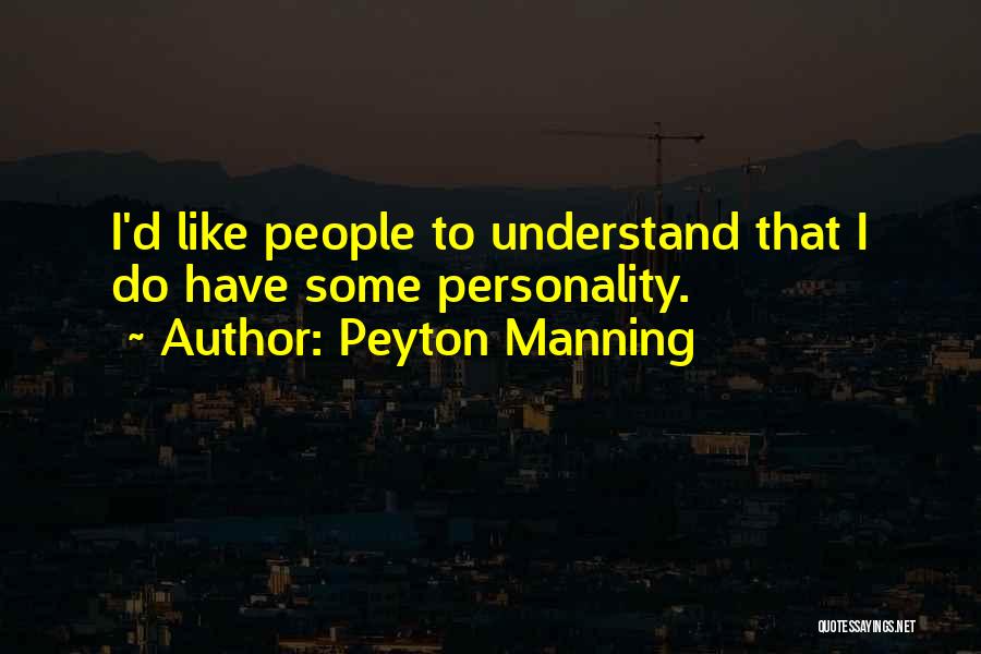 Peyton Manning Quotes: I'd Like People To Understand That I Do Have Some Personality.