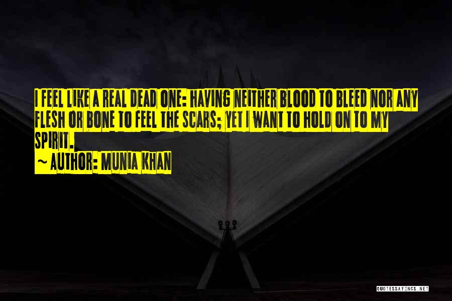 Munia Khan Quotes: I Feel Like A Real Dead One: Having Neither Blood To Bleed Nor Any Flesh Or Bone To Feel The