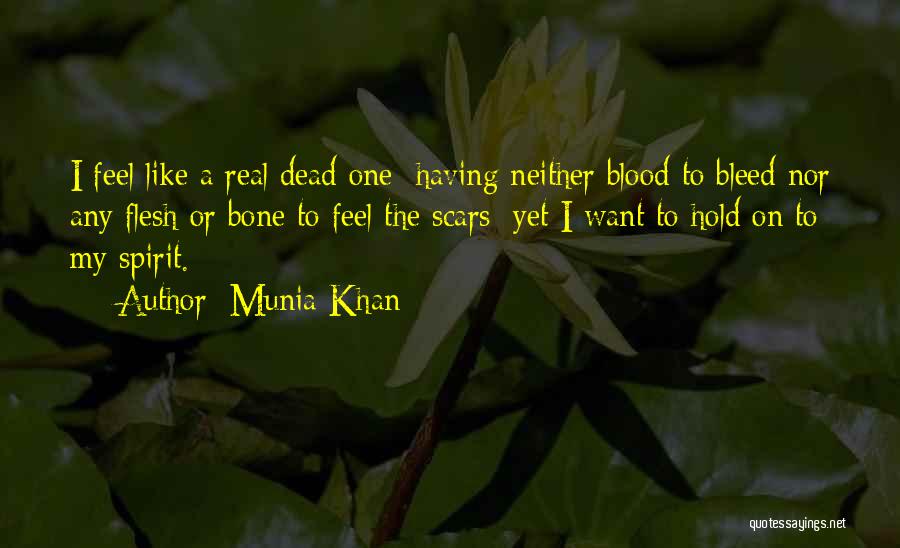 Munia Khan Quotes: I Feel Like A Real Dead One: Having Neither Blood To Bleed Nor Any Flesh Or Bone To Feel The