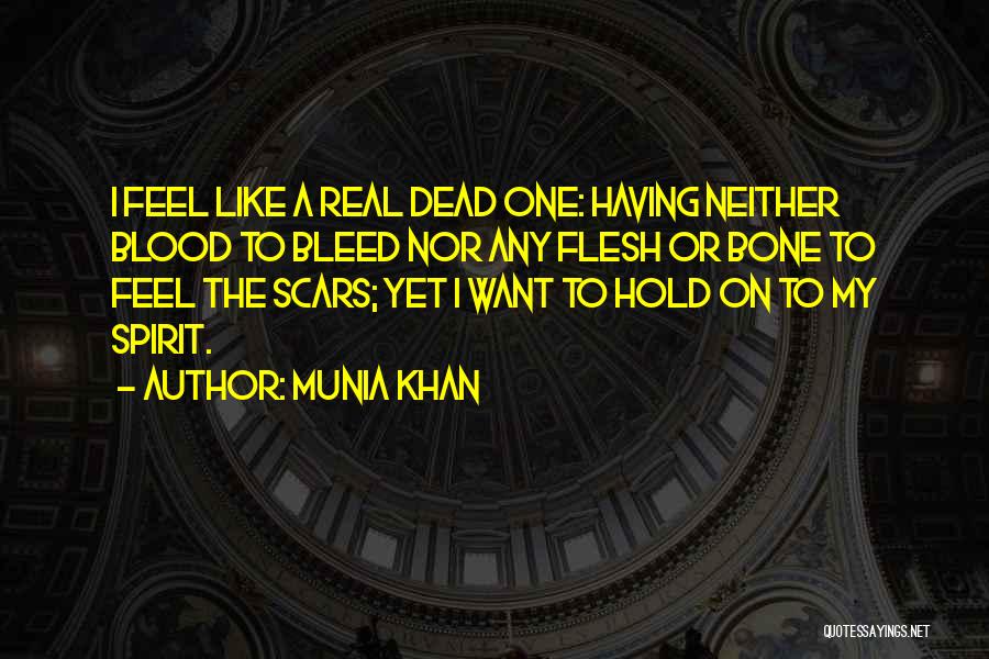 Munia Khan Quotes: I Feel Like A Real Dead One: Having Neither Blood To Bleed Nor Any Flesh Or Bone To Feel The