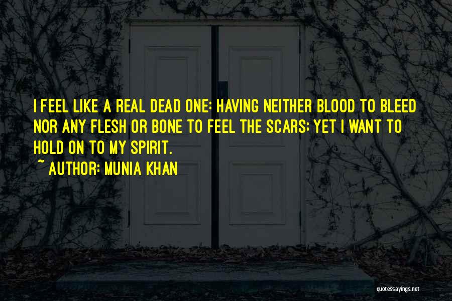 Munia Khan Quotes: I Feel Like A Real Dead One: Having Neither Blood To Bleed Nor Any Flesh Or Bone To Feel The