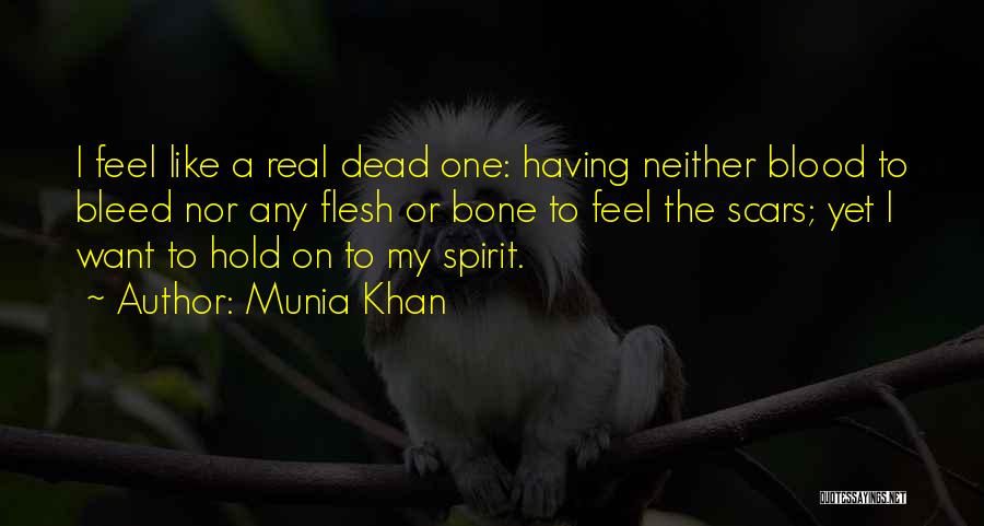 Munia Khan Quotes: I Feel Like A Real Dead One: Having Neither Blood To Bleed Nor Any Flesh Or Bone To Feel The