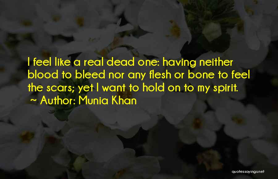 Munia Khan Quotes: I Feel Like A Real Dead One: Having Neither Blood To Bleed Nor Any Flesh Or Bone To Feel The