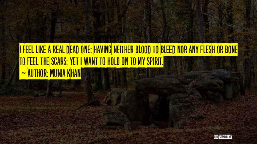 Munia Khan Quotes: I Feel Like A Real Dead One: Having Neither Blood To Bleed Nor Any Flesh Or Bone To Feel The