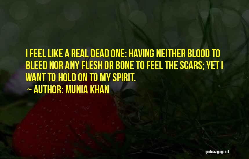 Munia Khan Quotes: I Feel Like A Real Dead One: Having Neither Blood To Bleed Nor Any Flesh Or Bone To Feel The