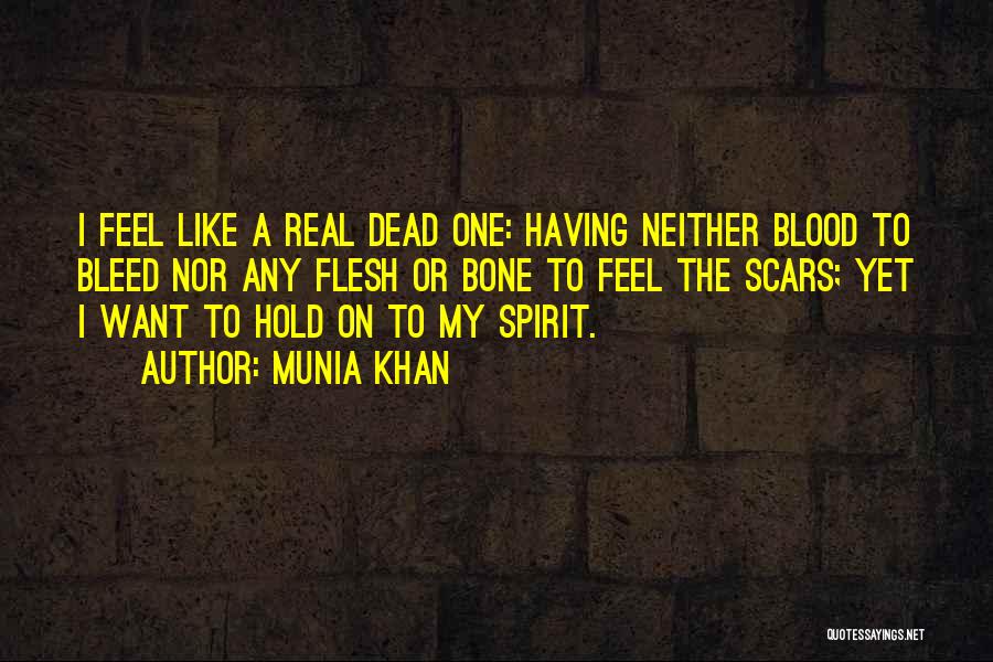 Munia Khan Quotes: I Feel Like A Real Dead One: Having Neither Blood To Bleed Nor Any Flesh Or Bone To Feel The