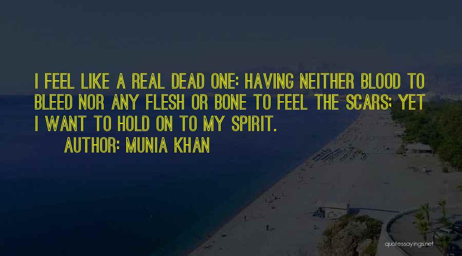 Munia Khan Quotes: I Feel Like A Real Dead One: Having Neither Blood To Bleed Nor Any Flesh Or Bone To Feel The