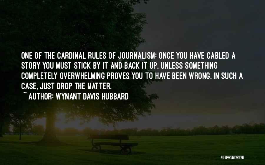 Wynant Davis Hubbard Quotes: One Of The Cardinal Rules Of Journalism: Once You Have Cabled A Story You Must Stick By It And Back