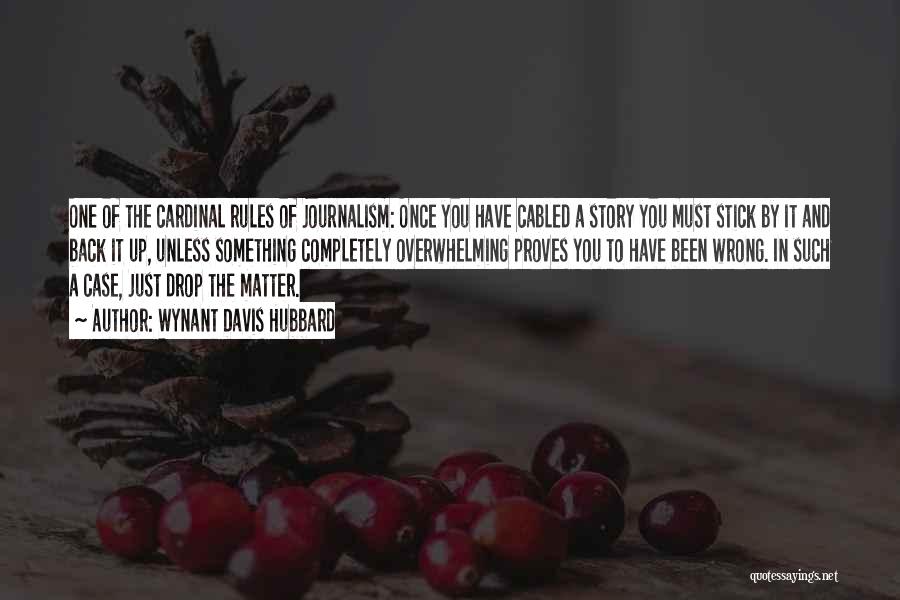 Wynant Davis Hubbard Quotes: One Of The Cardinal Rules Of Journalism: Once You Have Cabled A Story You Must Stick By It And Back