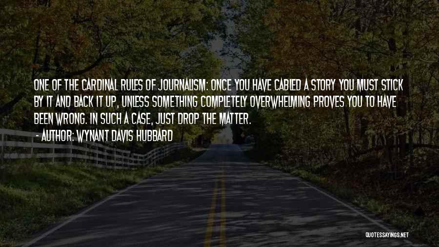 Wynant Davis Hubbard Quotes: One Of The Cardinal Rules Of Journalism: Once You Have Cabled A Story You Must Stick By It And Back