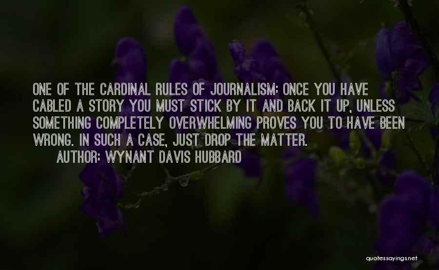 Wynant Davis Hubbard Quotes: One Of The Cardinal Rules Of Journalism: Once You Have Cabled A Story You Must Stick By It And Back