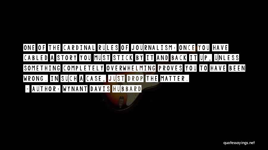 Wynant Davis Hubbard Quotes: One Of The Cardinal Rules Of Journalism: Once You Have Cabled A Story You Must Stick By It And Back
