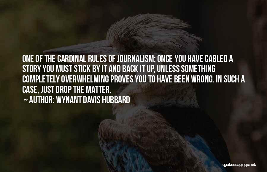 Wynant Davis Hubbard Quotes: One Of The Cardinal Rules Of Journalism: Once You Have Cabled A Story You Must Stick By It And Back