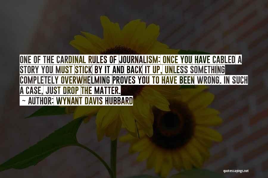 Wynant Davis Hubbard Quotes: One Of The Cardinal Rules Of Journalism: Once You Have Cabled A Story You Must Stick By It And Back