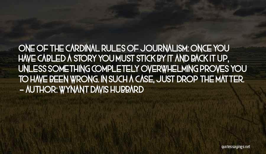 Wynant Davis Hubbard Quotes: One Of The Cardinal Rules Of Journalism: Once You Have Cabled A Story You Must Stick By It And Back