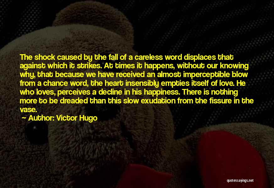 Victor Hugo Quotes: The Shock Caused By The Fall Of A Careless Word Displaces That Against Which It Strikes. At Times It Happens,