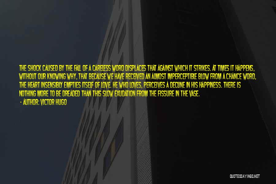 Victor Hugo Quotes: The Shock Caused By The Fall Of A Careless Word Displaces That Against Which It Strikes. At Times It Happens,