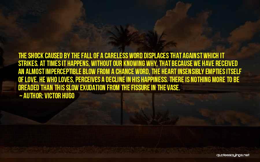 Victor Hugo Quotes: The Shock Caused By The Fall Of A Careless Word Displaces That Against Which It Strikes. At Times It Happens,