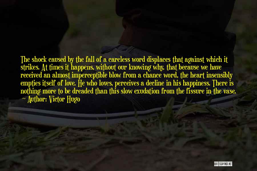 Victor Hugo Quotes: The Shock Caused By The Fall Of A Careless Word Displaces That Against Which It Strikes. At Times It Happens,