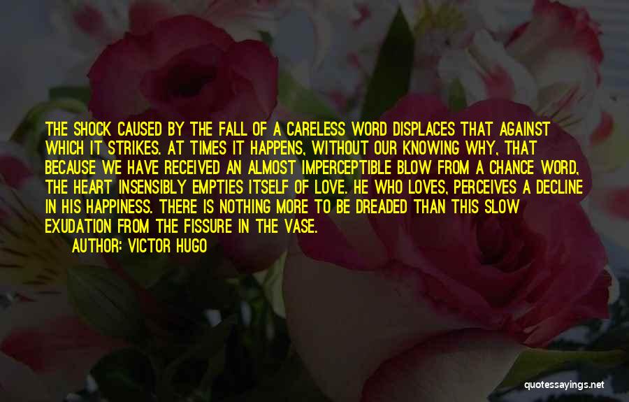 Victor Hugo Quotes: The Shock Caused By The Fall Of A Careless Word Displaces That Against Which It Strikes. At Times It Happens,